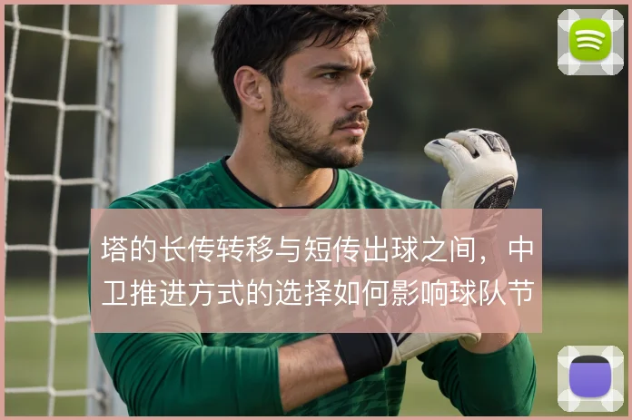 塔的长传转移与短传出球之间,中卫推进方式的选择如何影响球队节奏