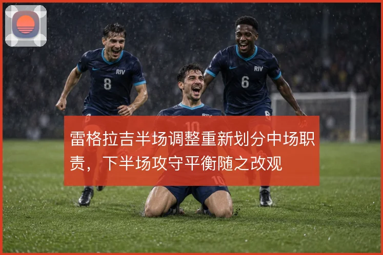 雷格拉吉半场调整重新划分中场职责，下半场攻守平衡随之改观