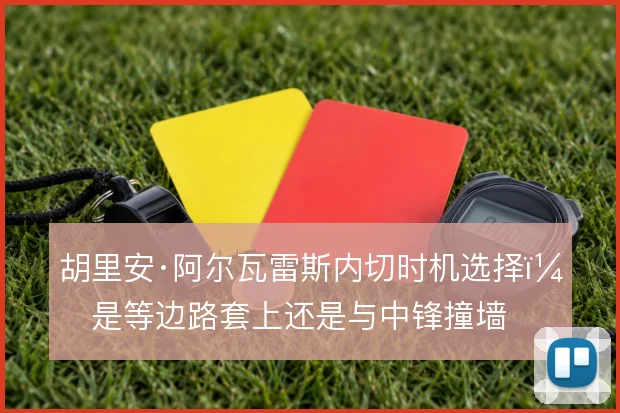 胡里安·阿尔瓦雷斯内切时机选择，是等边路套上还是与中锋撞墙