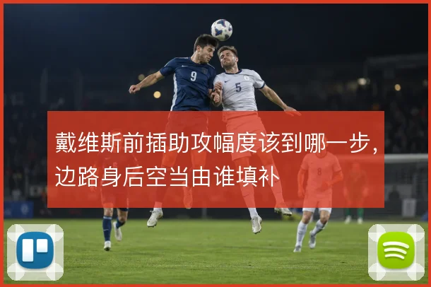 戴维斯前插助攻幅度该到哪一步，边路身后空当由谁填补