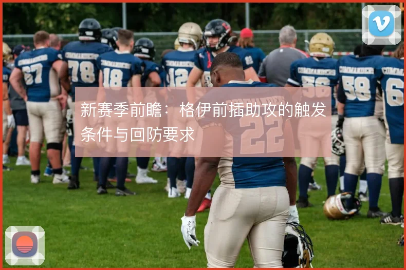 新赛季前瞻：格伊前插助攻的触发条件与回防要求