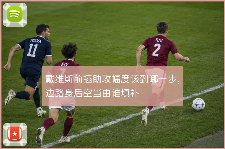 戴维斯前插助攻幅度该到哪一步，边路身后空当由谁填补