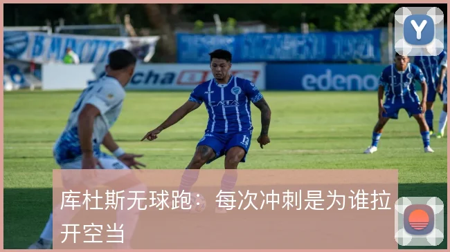 库杜斯无球跑:每次冲刺是为谁拉开空当