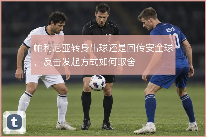 帕利尼亚转身出球还是回传安全球，反击发起方式如何取舍