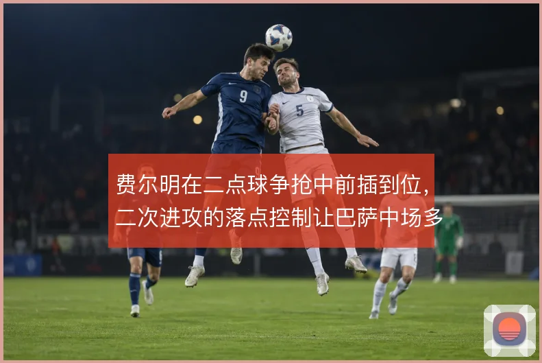 费尔明在二点球争抢中前插到位，二次进攻的落点控制让巴萨中场多一层保障