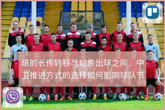 塔的长传转移与短传出球之间，中卫推进方式的选择如何影响球队节奏