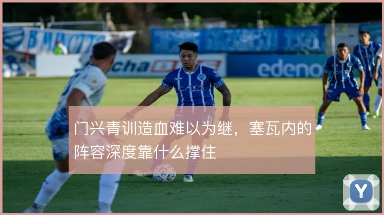 门兴青训造血难以为继，塞瓦内的阵容深度靠什么撑住