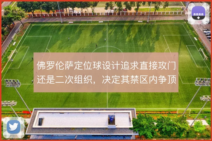 佛罗伦萨定位球设计追求直接攻门还是二次组织，决定其禁区内争顶的层次感