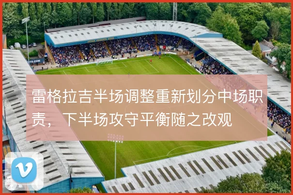 雷格拉吉半场调整重新划分中场职责，下半场攻守平衡随之改观