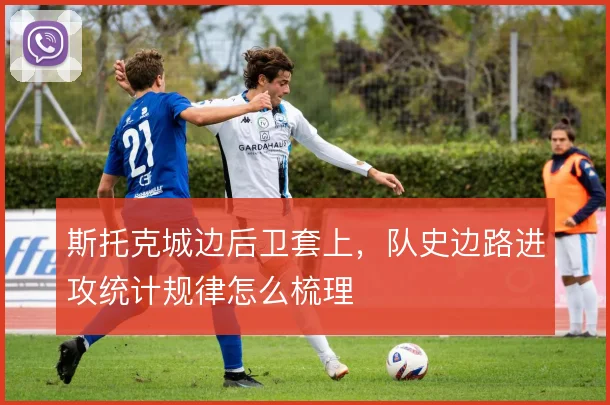 斯托克城边后卫套上,队史边路进攻统计规律怎么梳理