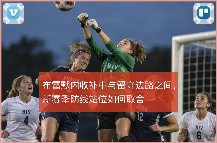 布雷默内收补中与留守边路之间，新赛季防线站位如何取舍