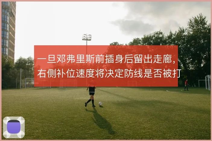 一旦邓弗里斯前插身后留出走廊，右侧补位速度将决定防线是否被打穿
