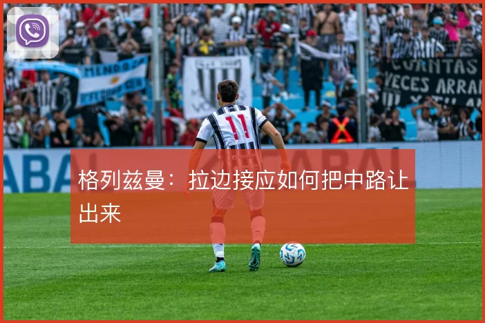 格列兹曼:拉边接应如何把中路让出来