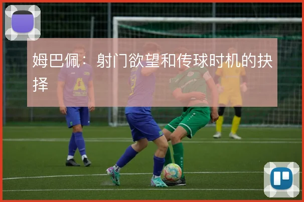 姆巴佩：射门欲望和传球时机的抉择