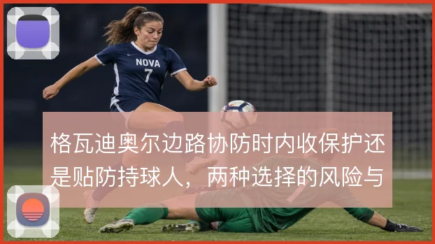 格瓦迪奥尔边路协防时内收保护还是贴防持球人，两种选择的风险与收益