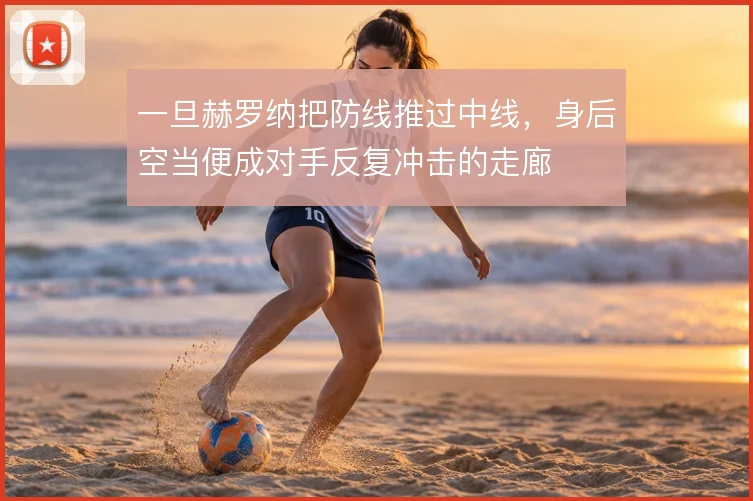 一旦赫罗纳把防线推过中线，身后空当便成对手反复冲击的走廊