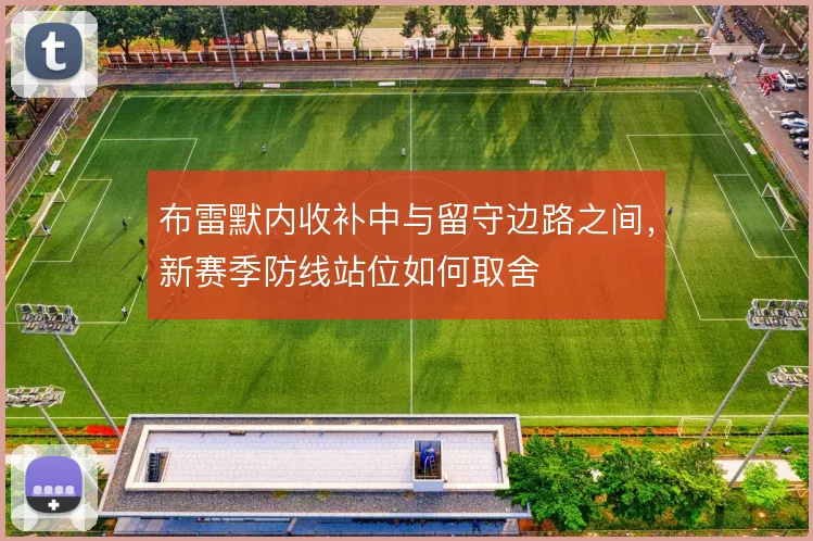 布雷默内收补中与留守边路之间，新赛季防线站位如何取舍