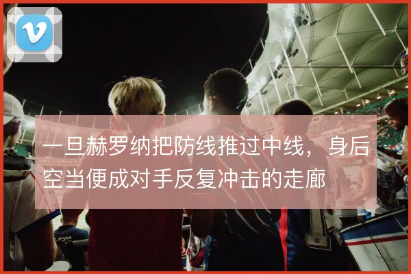 一旦赫罗纳把防线推过中线，身后空当便成对手反复冲击的走廊