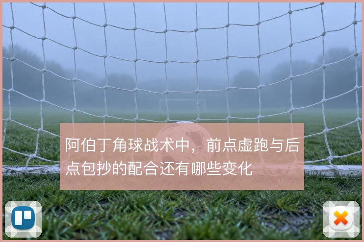 阿伯丁角球战术中,前点虚跑与后点包抄的配合还有哪些变化