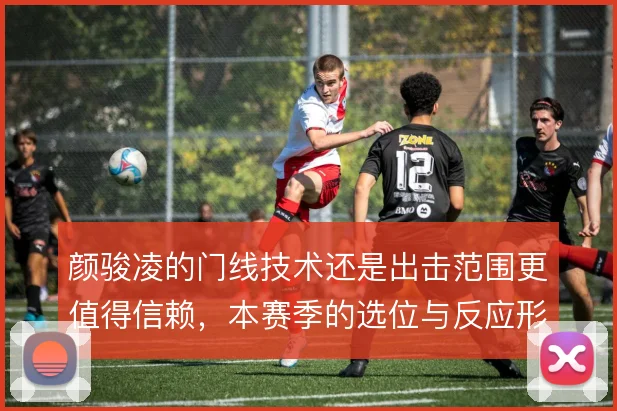 颜骏凌的门线技术还是出击范围更值得信赖，本赛季的选位与反应形成对比