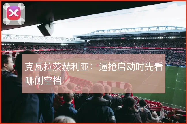 克瓦拉茨赫利亚：逼抢启动时先看哪侧空档