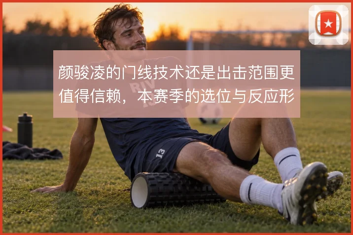 颜骏凌的门线技术还是出击范围更值得信赖,本赛季的选位与反应形成对比