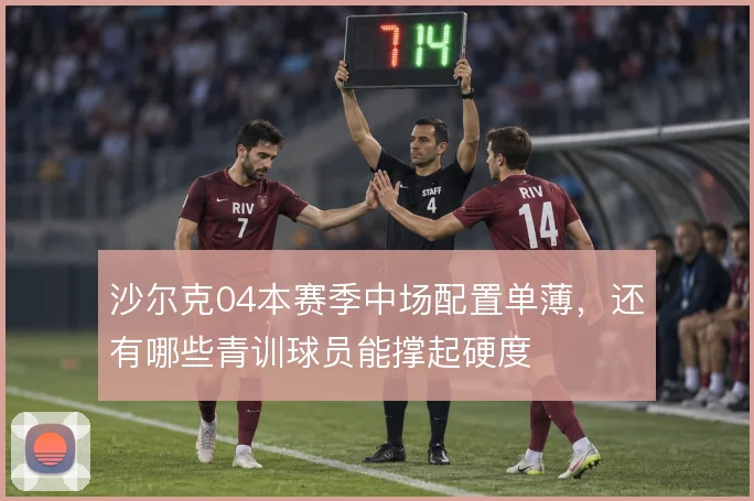 沙尔克04本赛季中场配置单薄，还有哪些青训球员能撑起硬度