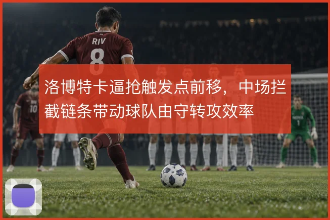 洛博特卡逼抢触发点前移，中场拦截链条带动球队由守转攻效率
