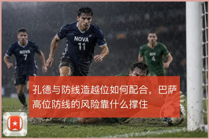 孔德与防线造越位如何配合，巴萨高位防线的风险靠什么撑住