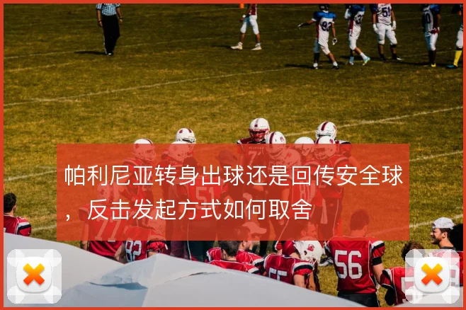 帕利尼亚转身出球还是回传安全球，反击发起方式如何取舍