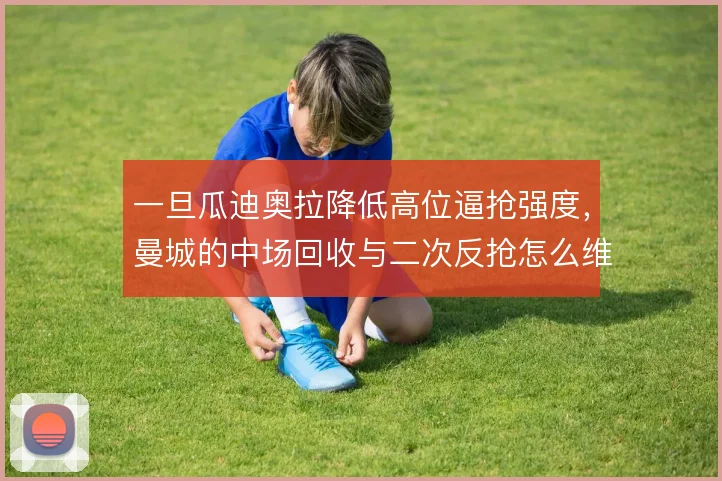 一旦瓜迪奥拉降低高位逼抢强度，曼城的中场回收与二次反抢怎么维持控制