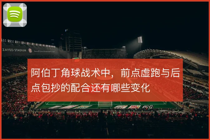 阿伯丁角球战术中，前点虚跑与后点包抄的配合还有哪些变化