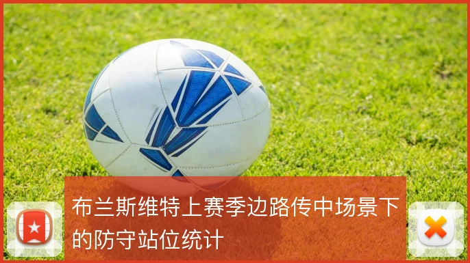 布兰斯维特上赛季边路传中场景下的防守站位统计
