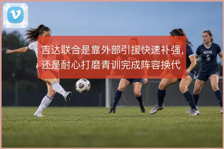 吉达联合是靠外部引援快速补强，还是耐心打磨青训完成阵容换代