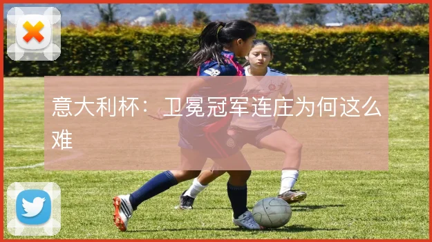 意大利杯：卫冕冠军连庄为何这么难
