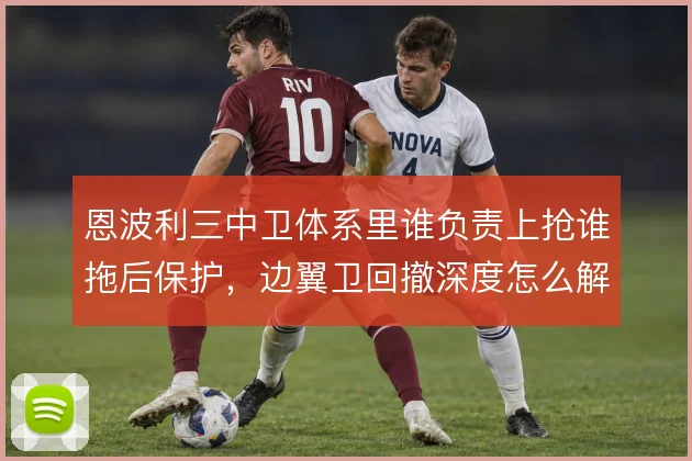 恩波利三中卫体系里谁负责上抢谁拖后保护，边翼卫回撤深度怎么解