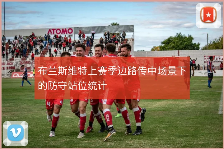 布兰斯维特上赛季边路传中场景下的防守站位统计