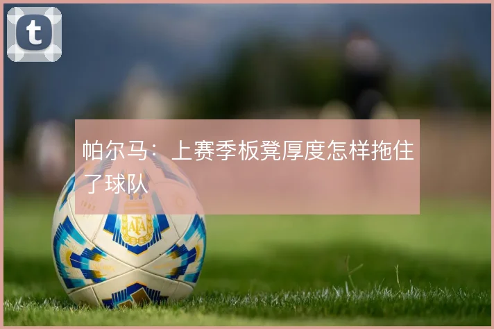 帕尔马：上赛季板凳厚度怎样拖住了球队