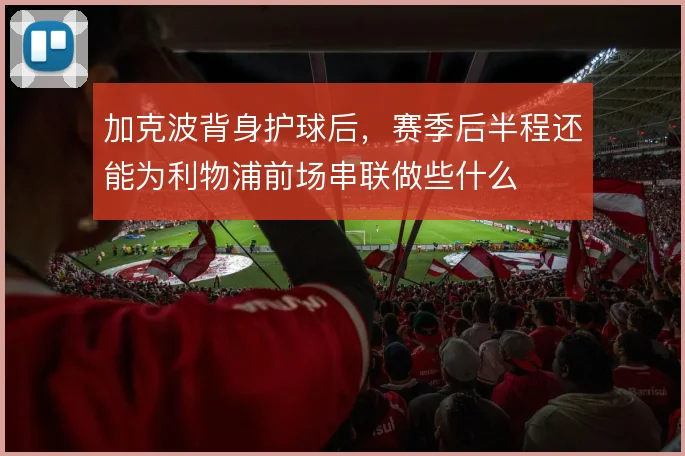 加克波背身护球后，赛季后半程还能为利物浦前场串联做些什么