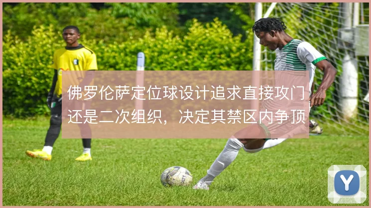 佛罗伦萨定位球设计追求直接攻门还是二次组织,决定其禁区内争顶的层次感