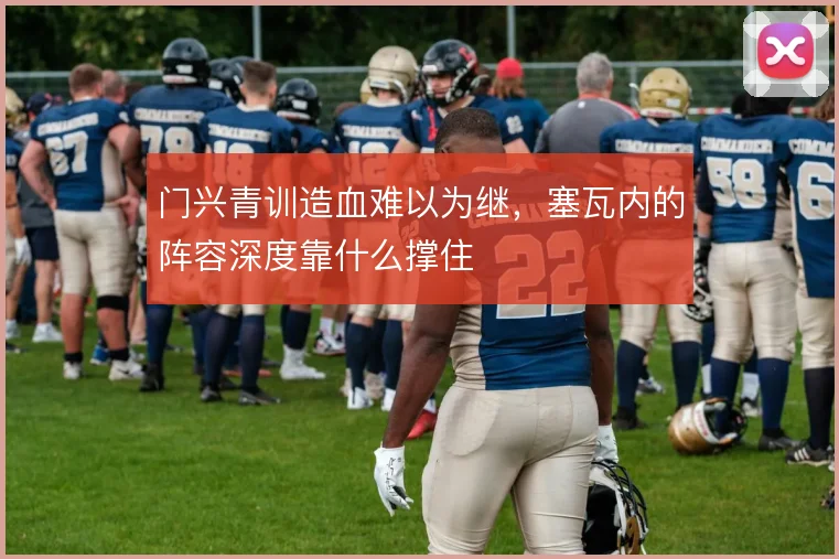 门兴青训造血难以为继，塞瓦内的阵容深度靠什么撑住
