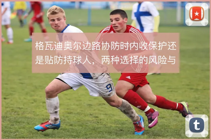 格瓦迪奥尔边路协防时内收保护还是贴防持球人，两种选择的风险与收益